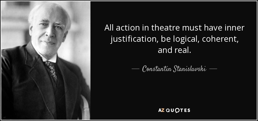 All action in theatre must have inner justification, be logical, coherent, and real. - Constantin Stanislavski