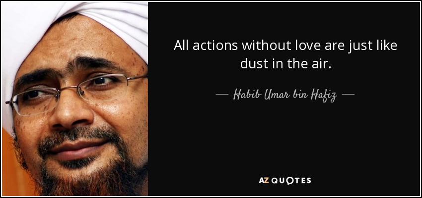 All actions without love are just like dust in the air. - Habib Umar bin Hafiz