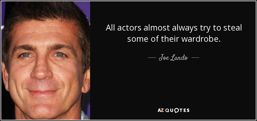 All actors almost always try to steal some of their wardrobe. - Joe Lando