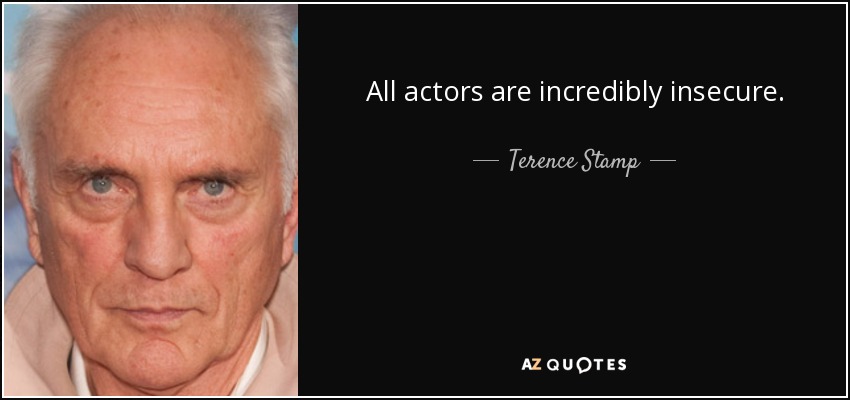 All actors are incredibly insecure. - Terence Stamp