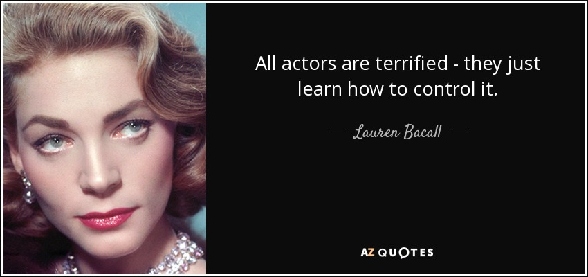 All actors are terrified - they just learn how to control it. - Lauren Bacall