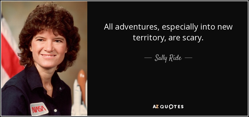 All adventures, especially into new territory, are scary. - Sally Ride