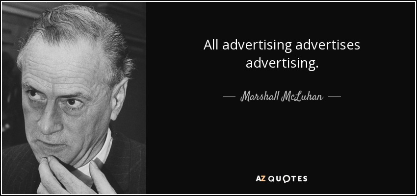 All advertising advertises advertising. - Marshall McLuhan