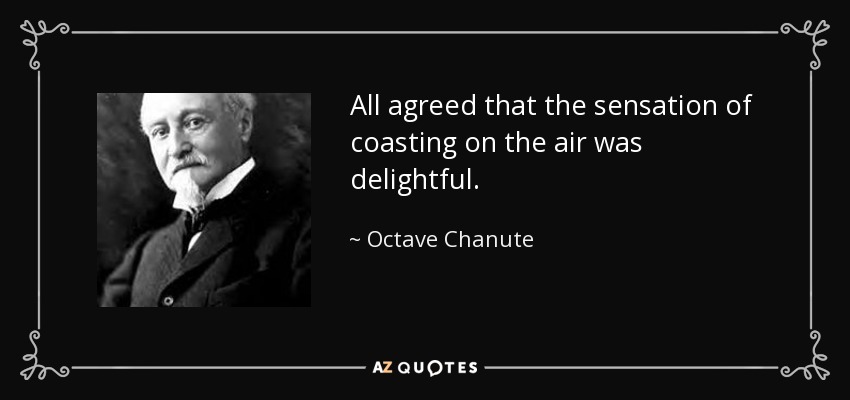 All agreed that the sensation of coasting on the air was delightful. - Octave Chanute