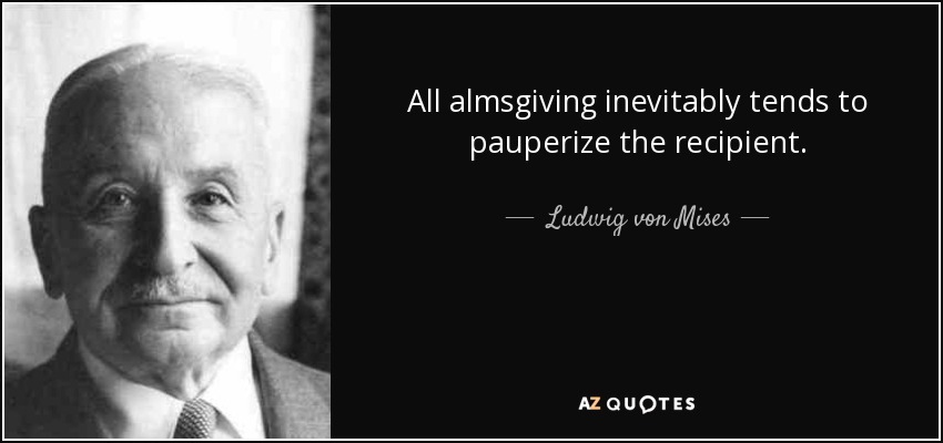 All almsgiving inevitably tends to pauperize the recipient. - Ludwig von Mises