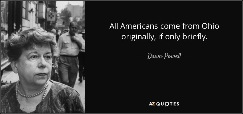 All Americans come from Ohio originally, if only briefly. - Dawn Powell