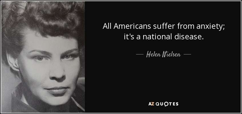 All Americans suffer from anxiety; it's a national disease. - Helen Nielsen
