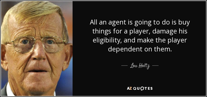 All an agent is going to do is buy things for a player, damage his eligibility, and make the player dependent on them. - Lou Holtz