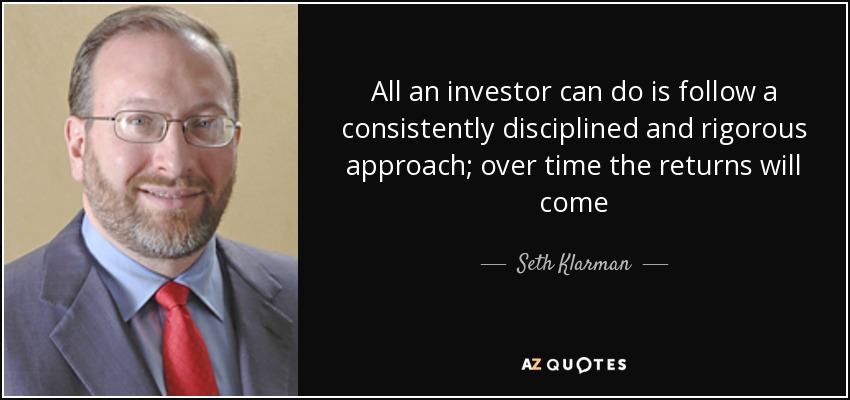 All an investor can do is follow a consistently disciplined and rigorous approach; over time the returns will come - Seth Klarman