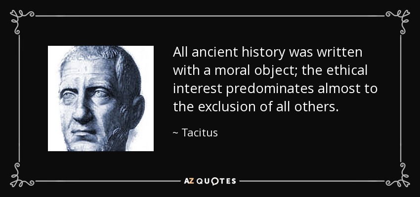All ancient history was written with a moral object; the ethical interest predominates almost to the exclusion of all others. - Tacitus