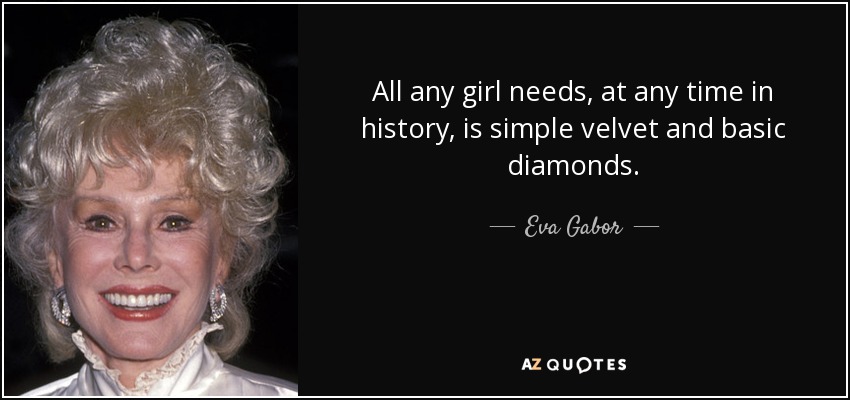 All any girl needs, at any time in history, is simple velvet and basic diamonds. - Eva Gabor