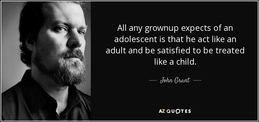 All any grownup expects of an adolescent is that he act like an adult and be satisfied to be treated like a child. - John Grant