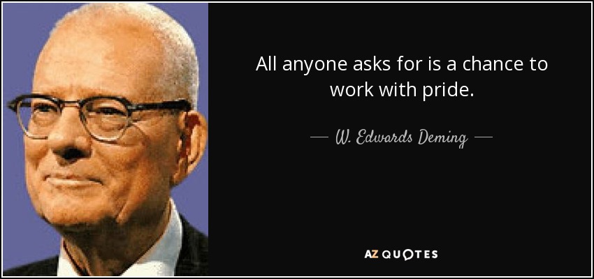 All anyone asks for is a chance to work with pride. - W. Edwards Deming