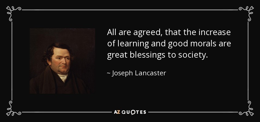All are agreed, that the increase of learning and good morals are great blessings to society. - Joseph Lancaster
