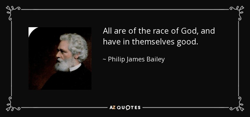 All are of the race of God, and have in themselves good. - Philip James Bailey