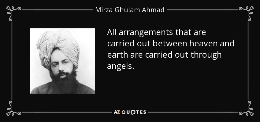 All arrangements that are carried out between heaven and earth are carried out through angels. - Mirza Ghulam Ahmad