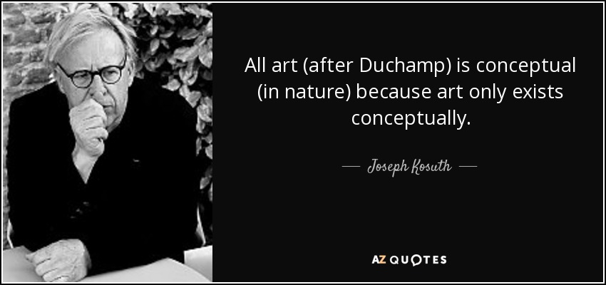 All art (after Duchamp) is conceptual (in nature) because art only exists conceptually. - Joseph Kosuth