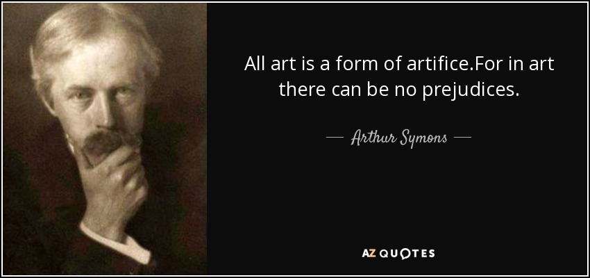All art is a form of artifice.For in art there can be no prejudices. - Arthur Symons