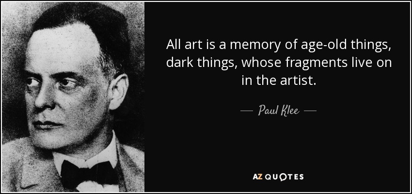 All art is a memory of age-old things, dark things, whose fragments live on in the artist. - Paul Klee