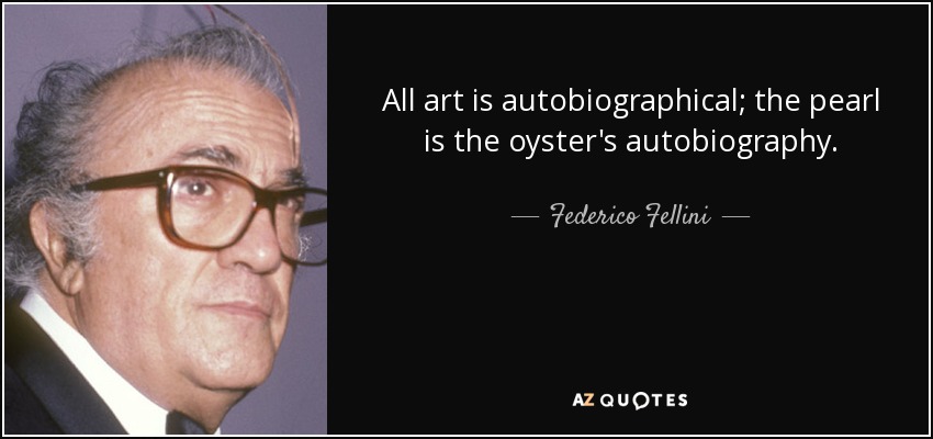 All art is autobiographical; the pearl is the oyster's autobiography. - Federico Fellini