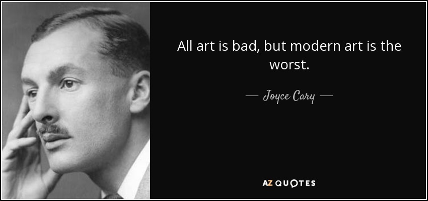 All art is bad, but modern art is the worst. - Joyce Cary