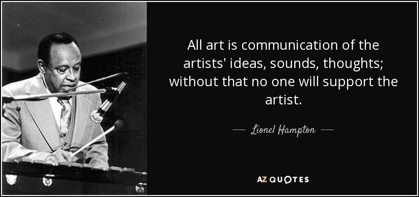 All art is communication of the artists' ideas, sounds, thoughts; without that no one will support the artist. - Lionel Hampton
