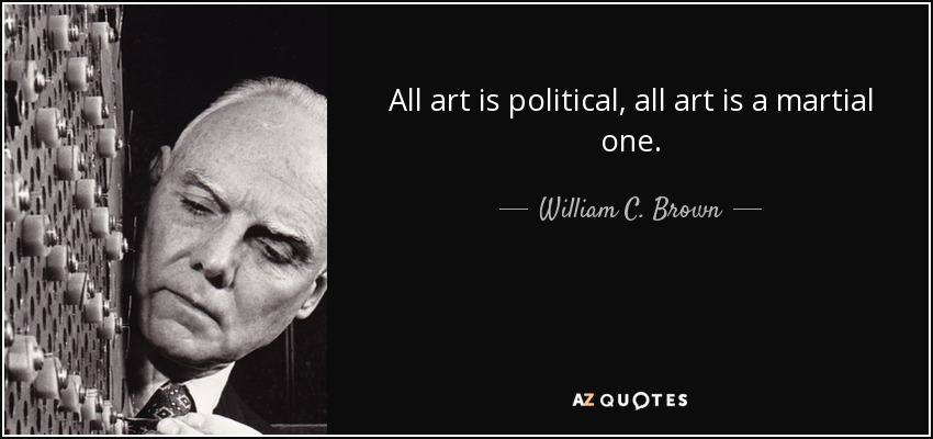 All art is political, all art is a martial one. - William C. Brown