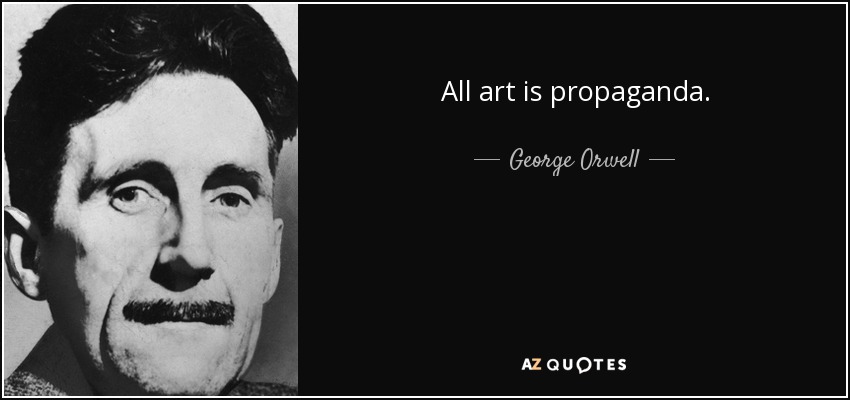 All art is propaganda. - George Orwell