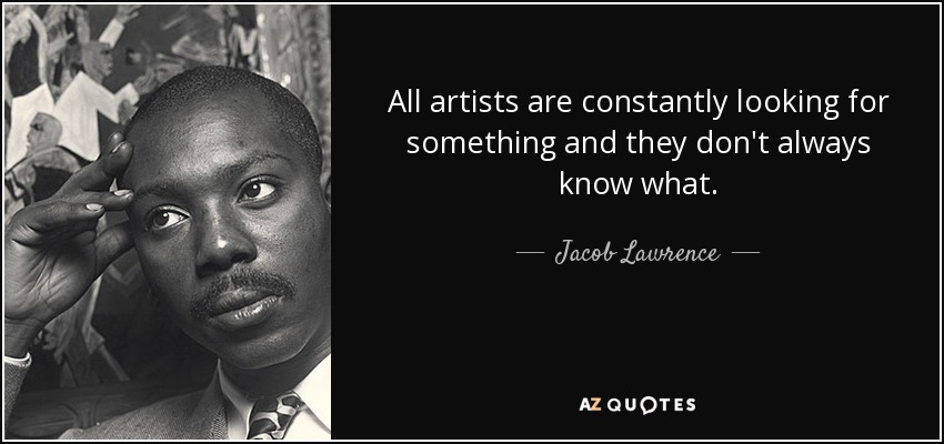 All artists are constantly looking for something and they don't always know what. - Jacob Lawrence