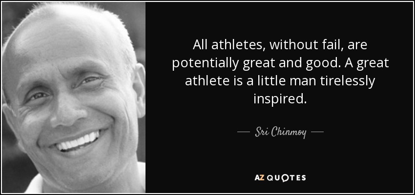 All athletes, without fail, are potentially great and good. A great athlete is a little man tirelessly inspired. - Sri Chinmoy