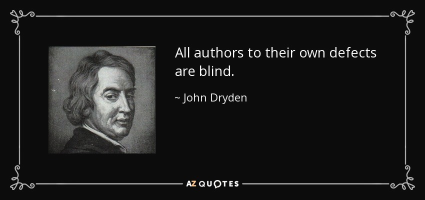All authors to their own defects are blind. - John Dryden