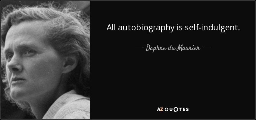 All autobiography is self-indulgent. - Daphne du Maurier