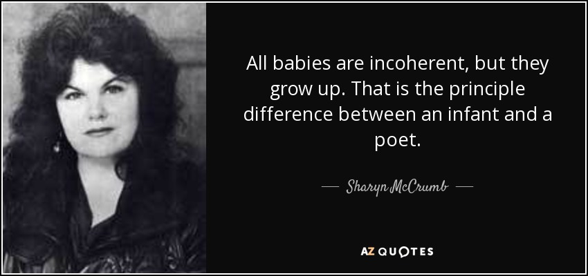 All babies are incoherent, but they grow up. That is the principle difference between an infant and a poet. - Sharyn McCrumb