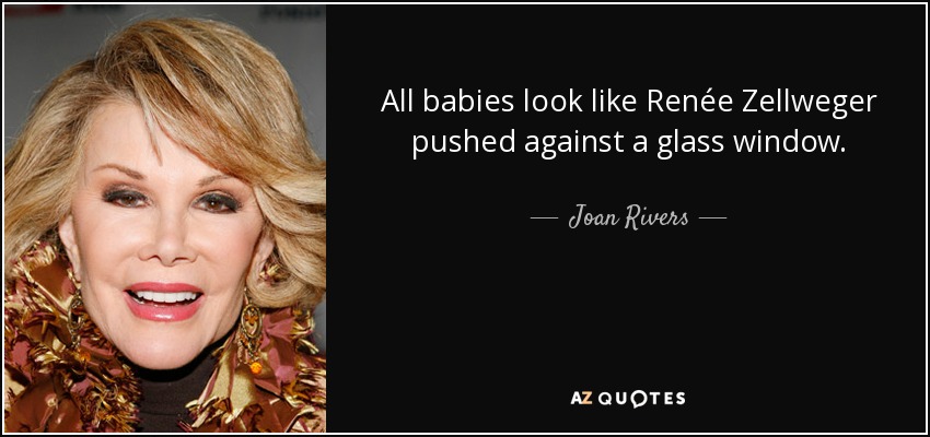 All babies look like Renée Zellweger pushed against a glass window. - Joan Rivers