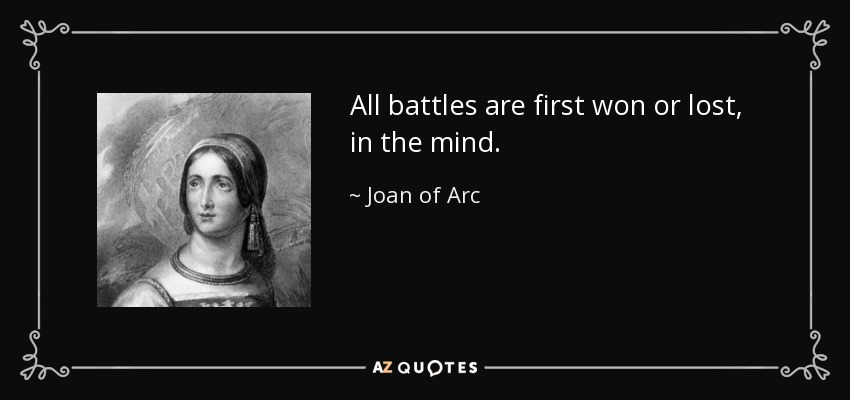 All battles are first won or lost, in the mind. - Joan of Arc