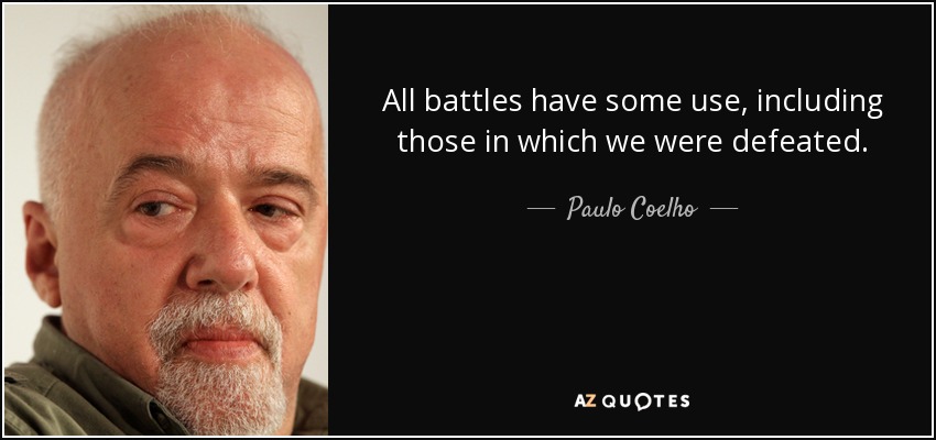 All battles have some use, including those in which we were defeated. - Paulo Coelho