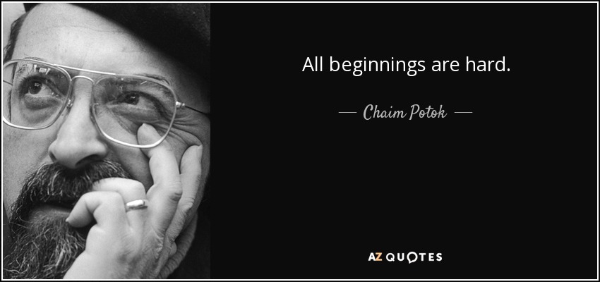 All beginnings are hard. - Chaim Potok