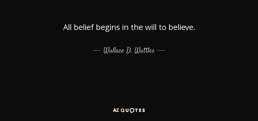 All belief begins in the will to believe. - Wallace D. Wattles