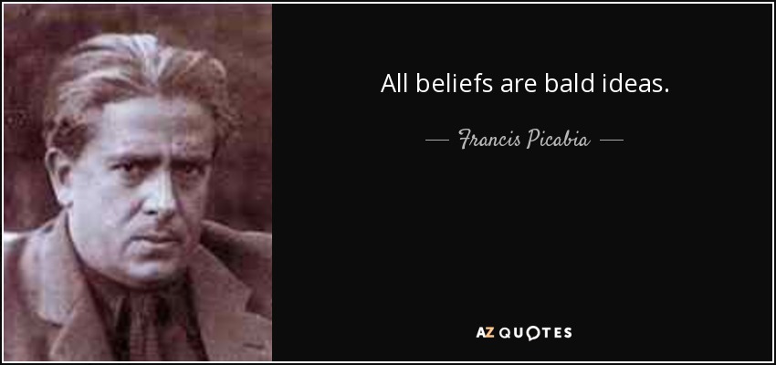 All beliefs are bald ideas. - Francis Picabia