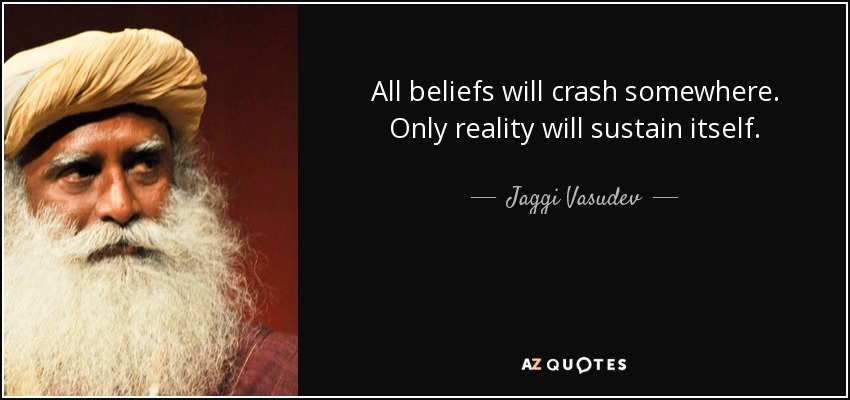 All beliefs will crash somewhere. Only reality will sustain itself. - Jaggi Vasudev