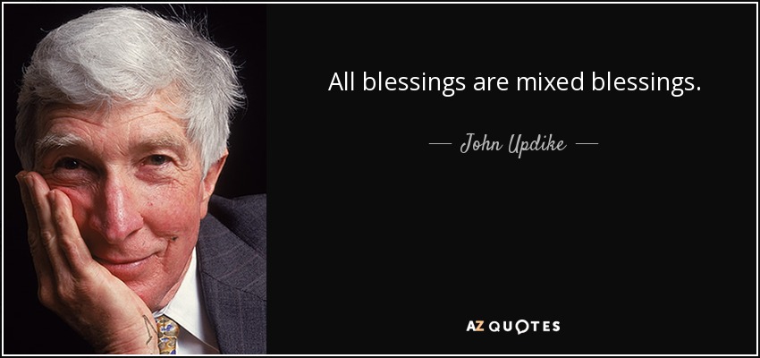 All blessings are mixed blessings. - John Updike