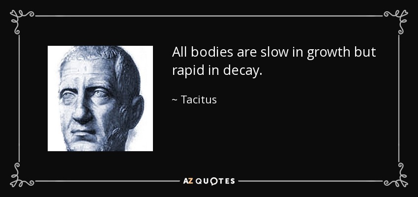 All bodies are slow in growth but rapid in decay. - Tacitus