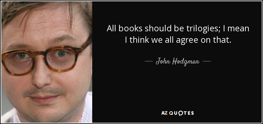 All books should be trilogies; I mean I think we all agree on that. - John Hodgman