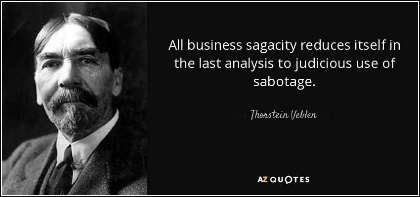 All business sagacity reduces itself in the last analysis to judicious use of sabotage. - Thorstein Veblen