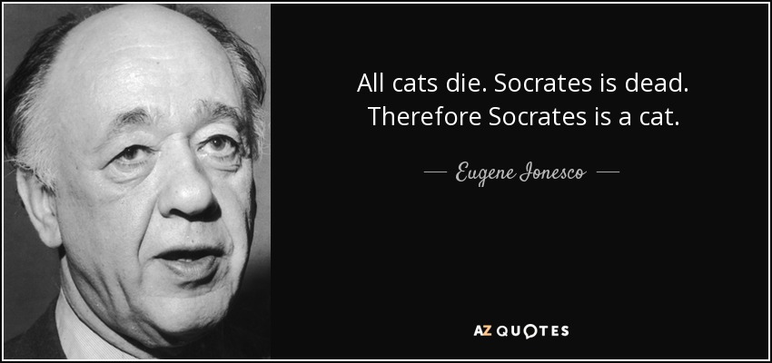 All cats die. Socrates is dead. Therefore Socrates is a cat. - Eugene Ionesco