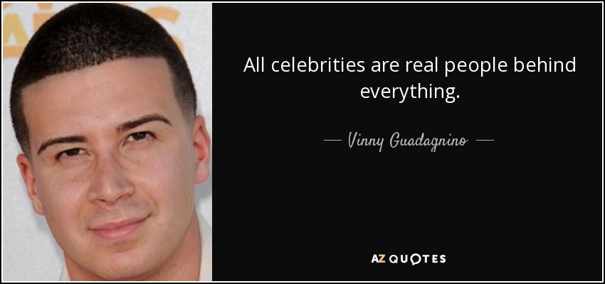 All celebrities are real people behind everything. - Vinny Guadagnino