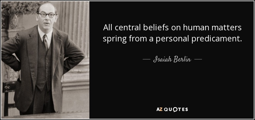 All central beliefs on human matters spring from a personal predicament. - Isaiah Berlin