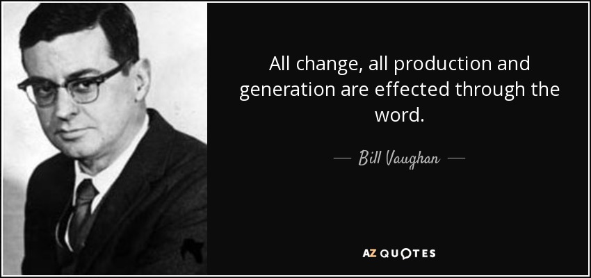All change, all production and generation are effected through the word. - Bill Vaughan