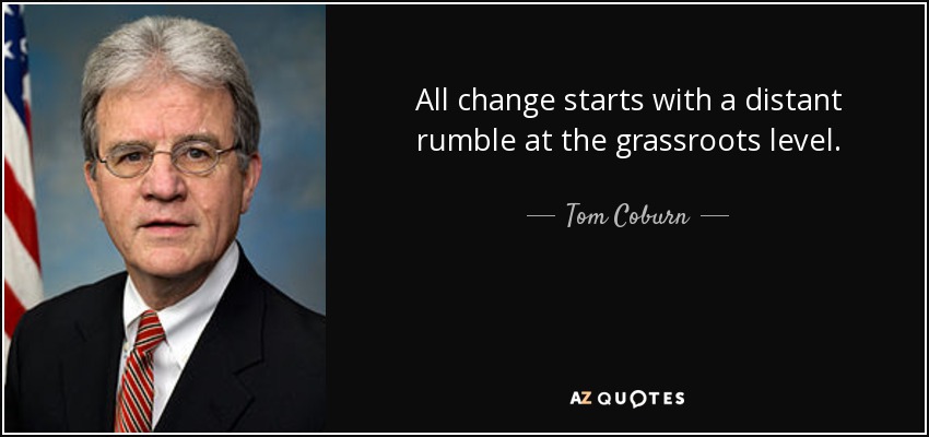 All change starts with a distant rumble at the grassroots level. - Tom Coburn