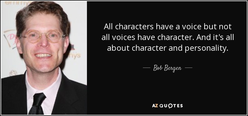 All characters have a voice but not all voices have character. And it's all about character and personality. - Bob Bergen